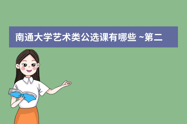 南通大学艺术类公选课有哪些 ~第二学期南通大学的公共选修科目有哪些